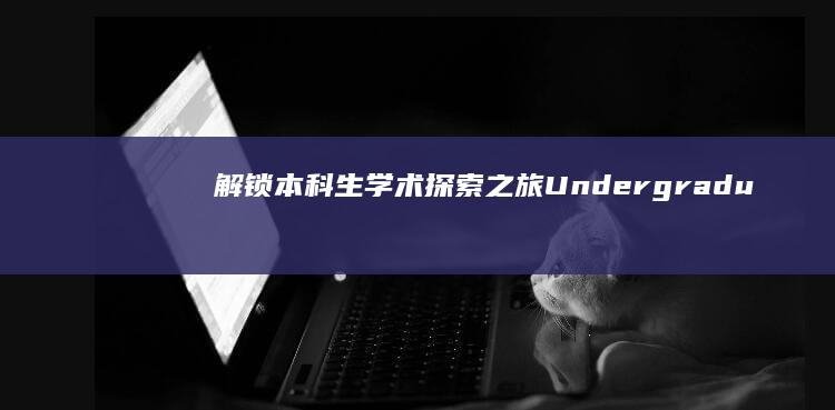 解锁本科生学术探索之旅：Undergraduate教育之旅揭秘