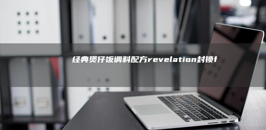 经典煲仔饭调料配方 revelation封锁fragistics